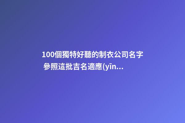 100個獨特好聽的制衣公司名字 參照這批吉名適應(yīng)